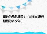 耕地的承包期限为（耕地的承包期限为多少年）