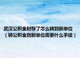 武汉公积金封存了怎么转到新单位（转公积金到新单位需要什么手续）