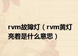 rvm故障灯（rvm黄灯亮着是什么意思）