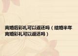 离婚后彩礼可以返还吗（结婚半年离婚彩礼可以返还吗）