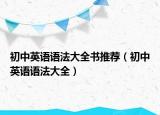 初中英语语法大全书推荐（初中英语语法大全）