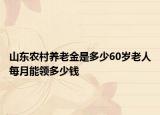 山东农村养老金是多少60岁老人每月能领多少钱