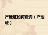 产地证如何查询（产地证）