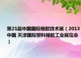 第21届中国国际橡胶技术展（2013中国 天津国际塑料橡胶工业展览会）