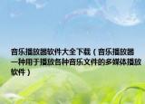 音乐播放器软件大全下载（音乐播放器 一种用于播放各种音乐文件的多媒体播放软件）