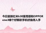 今日更新红米k30至尊版和OPPOReno3哪个好那款手机好值得入手
