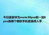今日更新华为mate30pro和一加8pro选哪个哪款手机更值得入手