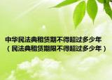 中华民法典租赁期不得超过多少年（民法典租赁期限不得超过多少年）