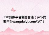 P2P贷款平台利息合法（p2p贷款平台wangdaiyt.com\