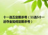 十一选五定胆杀号（11选5十一运夺金如何定胆杀号）