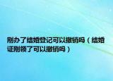 刚办了结婚登记可以撤销吗（结婚证刚领了可以撤销吗）