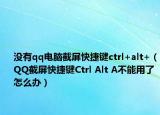 没有qq电脑截屏快捷键ctrl+alt+（QQ截屏快捷键Ctrl Alt A不能用了怎么办）
