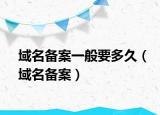 域名备案一般要多久（域名备案）