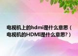 电视机上的hdmi是什么意思（电视机的HDMI是什么意思?）