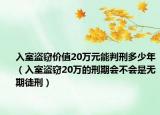 入室盗窃价值20万元能判刑多少年（入室盗窃20万的刑期会不会是无期徒刑）