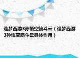 造梦西游3孙悟空筋斗云（造梦西游3孙悟空筋斗云具体作用）