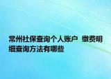 常州社保查询个人账户  缴费明细查询方法有哪些