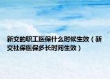新交的职工医保什么时候生效（新交社保医保多长时间生效）