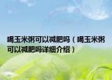 喝玉米粥可以减肥吗（喝玉米粥可以减肥吗详细介绍）