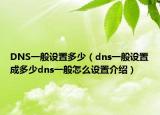 DNS一般设置多少（dns一般设置成多少dns一般怎么设置介绍）