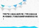 70年产权 土地出让金多少钱（70年土地出让金多少卖地收入下滑地方投融资与债务双承压介绍）
