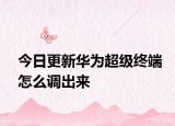 今日更新华为超级终端怎么调出来