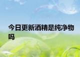 今日更新酒精是纯净物吗