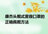 康杰头戴式雾霾口罩的正确佩戴方法