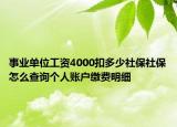 事业单位工资4000扣多少社保社保怎么查询个人账户缴费明细