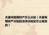 夫妻间离婚财产怎么分配（夫妻离婚家产分配的法律法规是怎么规定的）