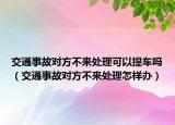 交通事故对方不来处理可以提车吗（交通事故对方不来处理怎样办）