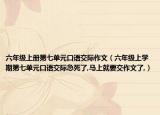 六年级上册第七单元口语交际作文（六年级上学期第七单元口语交际急死了,马上就要交作文了,）