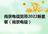 南京电信宽带2022新套餐（南京电信）