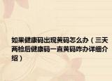 如果健康码出现黄码怎么办（三天两检后健康码一直黄码咋办详细介绍）