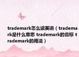 trademark怎么读英语（trademark是什么意思 trademark的音标 trademark的用法）