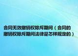 合同无效撤销权除斥期间（合同的撤销权除斥期间法律是怎样规定的）