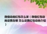 微信动画红包怎么发（微信红包动画设置在哪 怎么设置红包动画介绍）