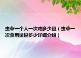 虫草一个人一次吃多少量（虫草一次食用量是多少详细介绍）