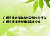 广州失业金领取条件及标准是什么广州失业保险金可以拿多少钱