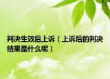 判决生效后上诉（上诉后的判决结果是什么呢）