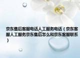 京东售后客服电话人工服务电话（京东客服人工服务京东售后怎么和京东客服联系）