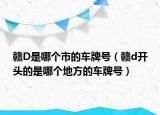 赣D是哪个市的车牌号（赣d开头的是哪个地方的车牌号）