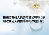 接触过黄码人员要报备公司吗（接触过黄码人员要隔离吗详细介绍）