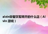alvin宋餐饮军师开的什么店（Alvin 游戏）