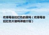 吃草莓会拉红色的尿吗（吃草莓会拉红色大便吗详细介绍）