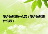 资产转移是什么罪（资产转移是什么罪）