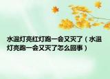 水温灯亮红灯跑一会又灭了（水温灯亮跑一会又灭了怎么回事）