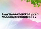 急加油门有哒哒哒异响松油不响（加油门有哒哒哒异响松油不响的原因是什么）