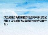 以完成任务为期限的劳动合同不得约定试用期（以完成任务为期限的劳动合同是什么）