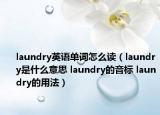laundry英语单词怎么读（laundry是什么意思 laundry的音标 laundry的用法）